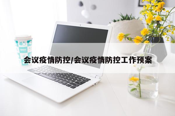 会议疫情防控/会议疫情防控工作预案