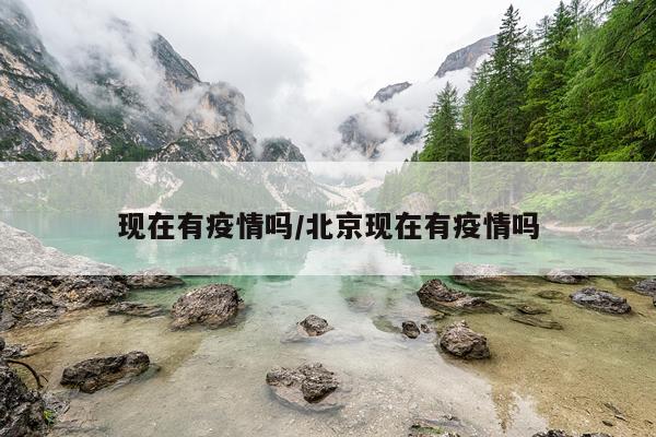 现在有疫情吗/北京现在有疫情吗