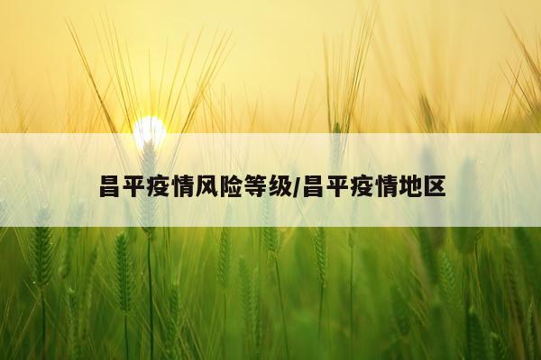 昌平疫情风险等级/昌平疫情地区