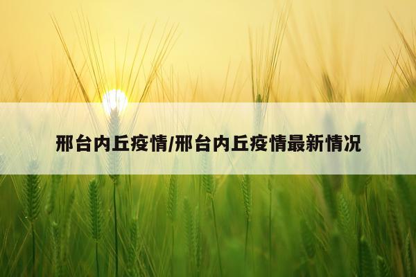 邢台内丘疫情/邢台内丘疫情最新情况