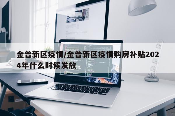 金普新区疫情/金普新区疫情购房补贴2024年什么时候发放