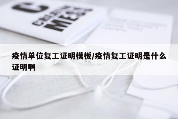 疫情单位复工证明模板/疫情复工证明是什么证明啊