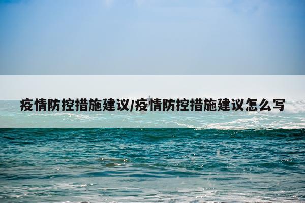 疫情防控措施建议/疫情防控措施建议怎么写