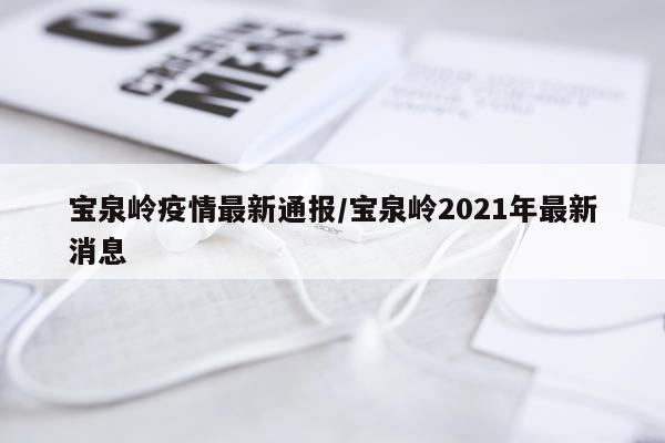 宝泉岭疫情最新通报/宝泉岭2021年最新消息