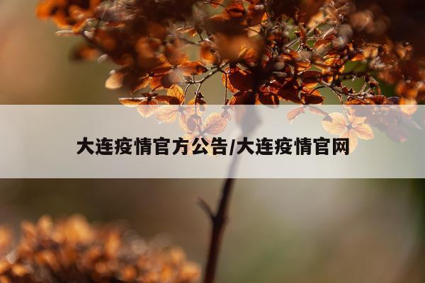 大连疫情官方公告/大连疫情官网