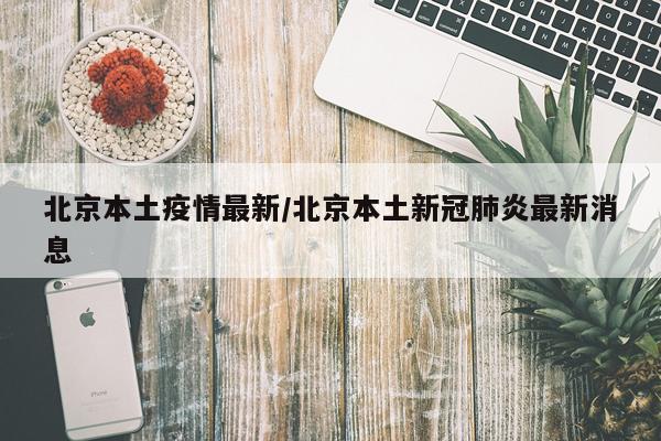 北京本土疫情最新/北京本土新冠肺炎最新消息