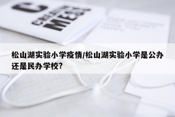 松山湖实验小学疫情/松山湖实验小学是公办还是民办学校?