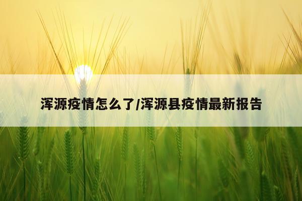 浑源疫情怎么了/浑源县疫情最新报告