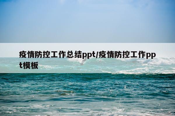 疫情防控工作总结ppt/疫情防控工作ppt模板