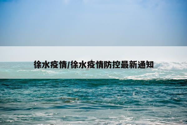 徐水疫情/徐水疫情防控最新通知