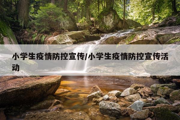 小学生疫情防控宣传/小学生疫情防控宣传活动
