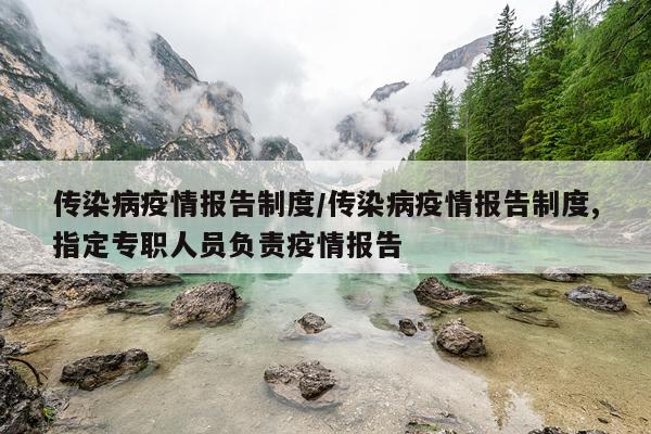传染病疫情报告制度/传染病疫情报告制度,指定专职人员负责疫情报告