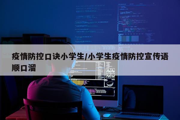 疫情防控口诀小学生/小学生疫情防控宣传语顺口溜