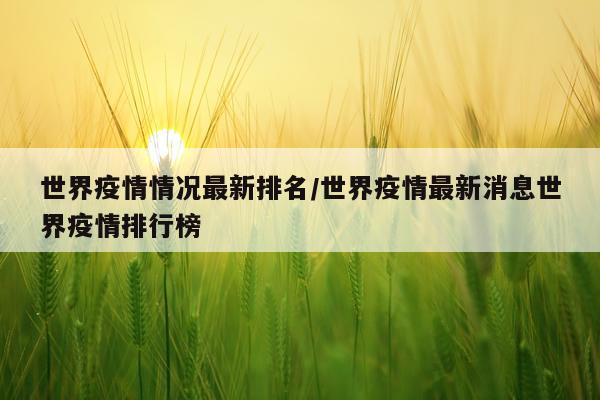 世界疫情情况最新排名/世界疫情最新消息世界疫情排行榜