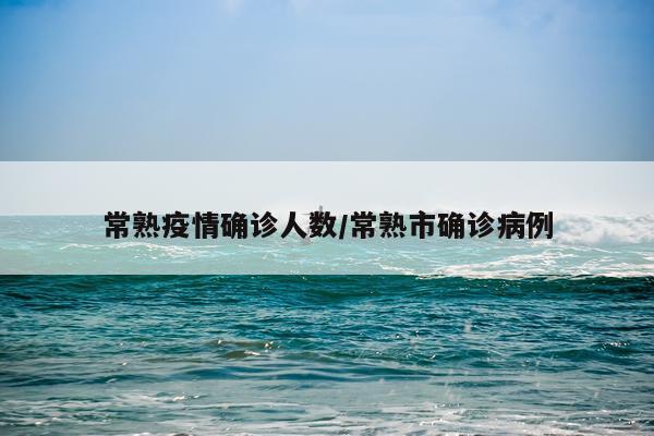 常熟疫情确诊人数/常熟市确诊病例