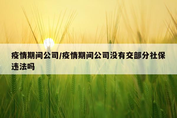 疫情期间公司/疫情期间公司没有交部分社保违法吗