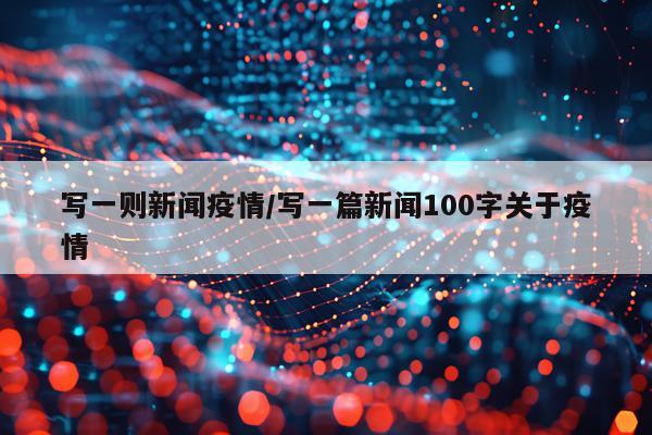 写一则新闻疫情/写一篇新闻100字关于疫情