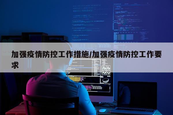 加强疫情防控工作措施/加强疫情防控工作要求