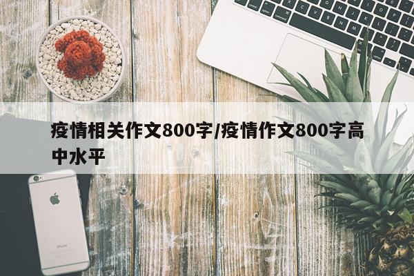 疫情相关作文800字/疫情作文800字高中水平