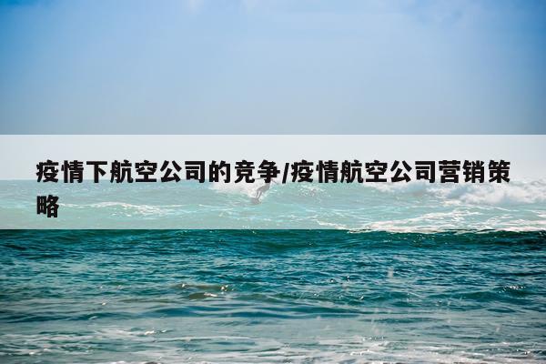疫情下航空公司的竞争/疫情航空公司营销策略