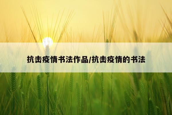 抗击疫情书法作品/抗击疫情的书法