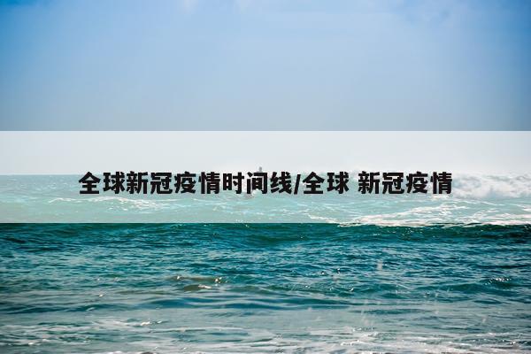 全球新冠疫情时间线/全球 新冠疫情