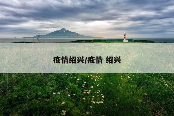 疫情绍兴/疫情 绍兴