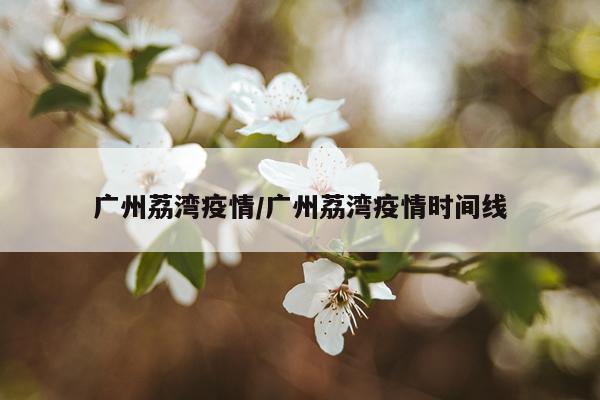 广州荔湾疫情/广州荔湾疫情时间线
