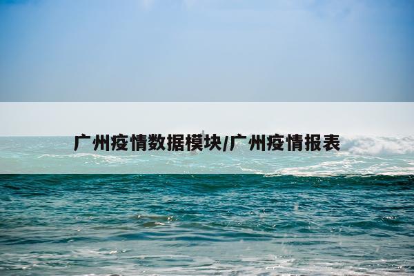 广州疫情数据模块/广州疫情报表