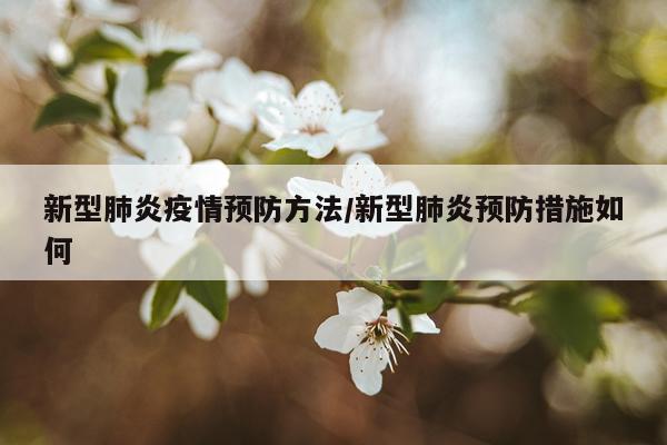新型肺炎疫情预防方法/新型肺炎预防措施如何