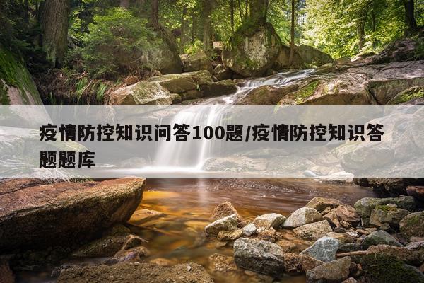 疫情防控知识问答100题/疫情防控知识答题题库