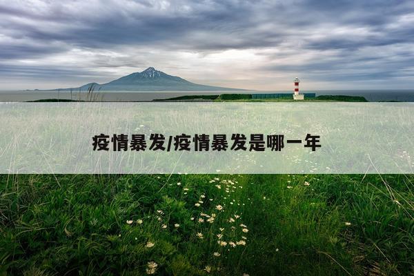 疫情暴发/疫情暴发是哪一年
