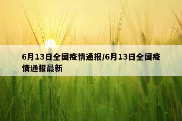 6月13日全国疫情通报/6月13日全国疫情通报最新