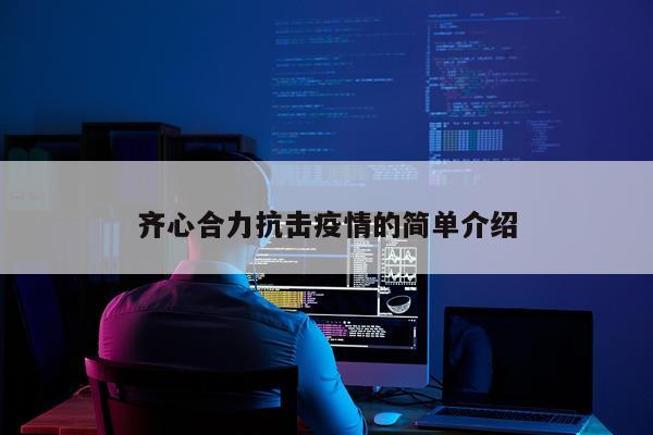 齐心合力抗击疫情的简单介绍