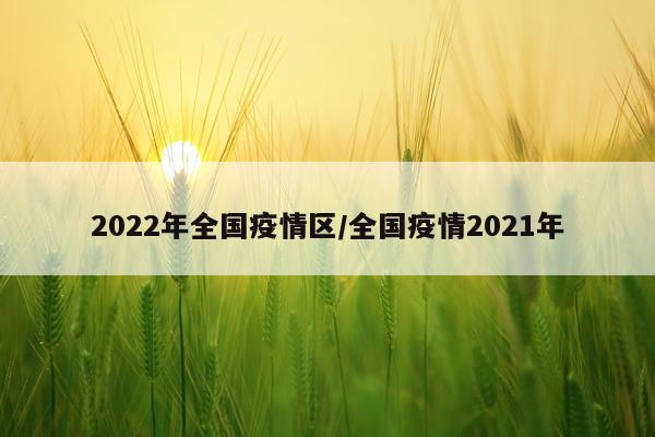2022年全国疫情区/全国疫情2021年