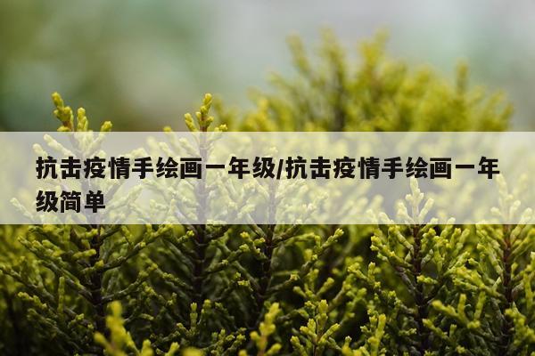 抗击疫情手绘画一年级/抗击疫情手绘画一年级简单