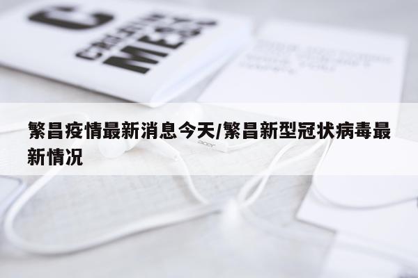 繁昌疫情最新消息今天/繁昌新型冠状病毒最新情况