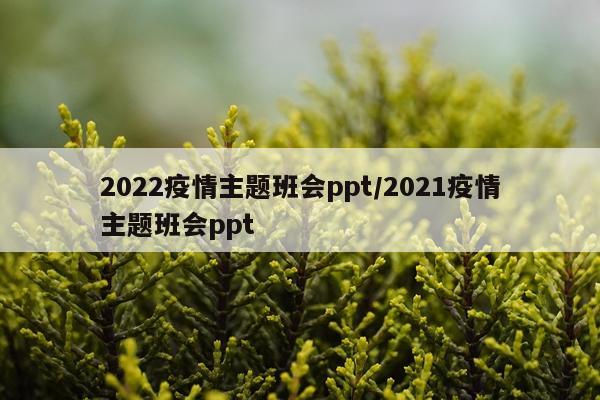 2022疫情主题班会ppt/2021疫情主题班会ppt