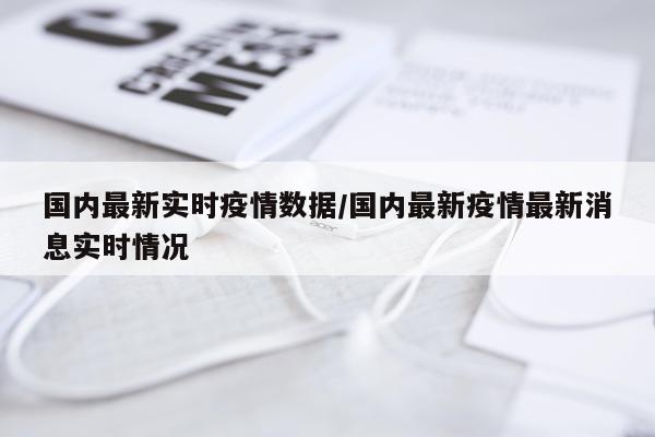 国内最新实时疫情数据/国内最新疫情最新消息实时情况