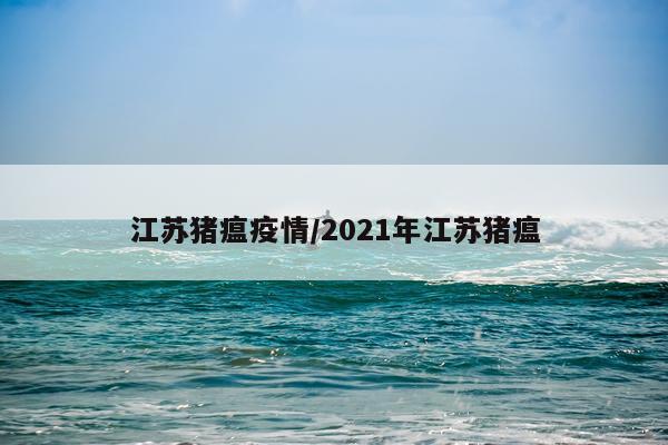 江苏猪瘟疫情/2021年江苏猪瘟