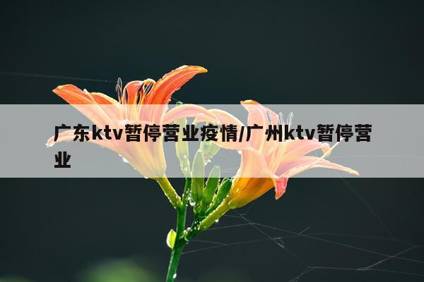 广东ktv暂停营业疫情/广州ktv暂停营业