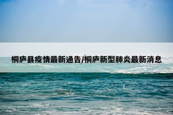 桐庐县疫情最新通告/桐庐新型肺炎最新消息