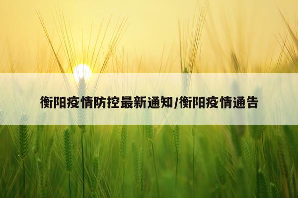 衡阳疫情防控最新通知/衡阳疫情通告