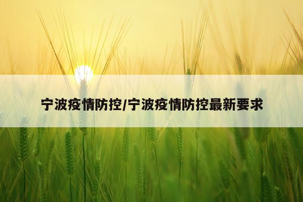 宁波疫情防控/宁波疫情防控最新要求