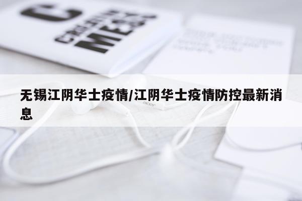 无锡江阴华士疫情/江阴华士疫情防控最新消息
