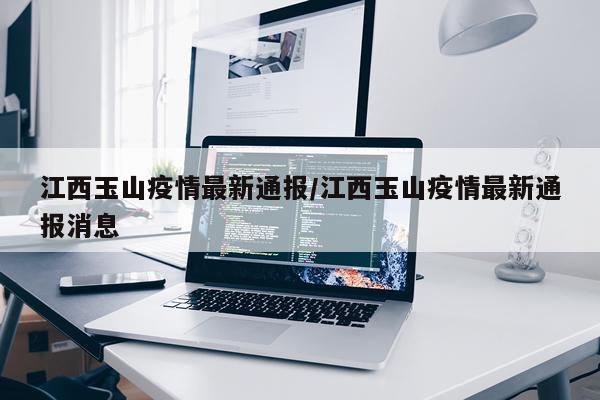 江西玉山疫情最新通报/江西玉山疫情最新通报消息