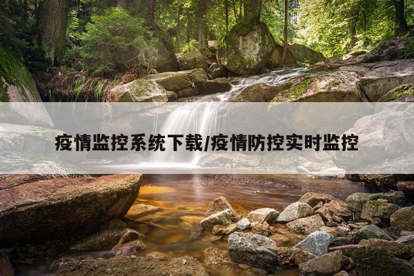 疫情监控系统下载/疫情防控实时监控