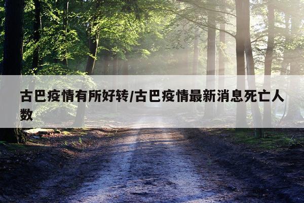 古巴疫情有所好转/古巴疫情最新消息死亡人数