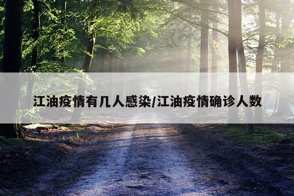 江油疫情有几人感染/江油疫情确诊人数