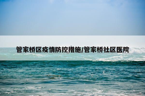 管家桥区疫情防控措施/管家桥社区医院